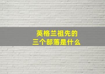 英格兰祖先的三个部落是什么