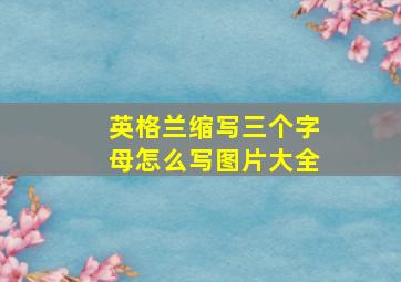 英格兰缩写三个字母怎么写图片大全