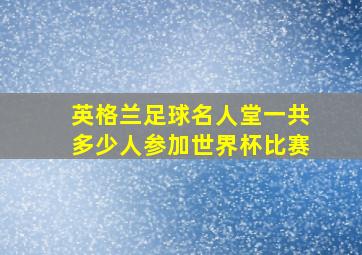 英格兰足球名人堂一共多少人参加世界杯比赛