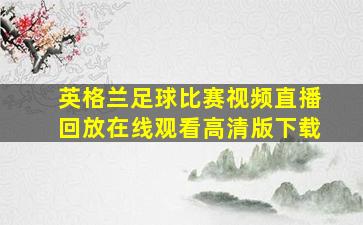 英格兰足球比赛视频直播回放在线观看高清版下载