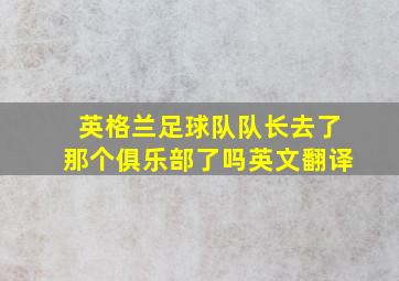 英格兰足球队队长去了那个俱乐部了吗英文翻译