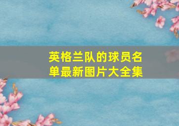 英格兰队的球员名单最新图片大全集