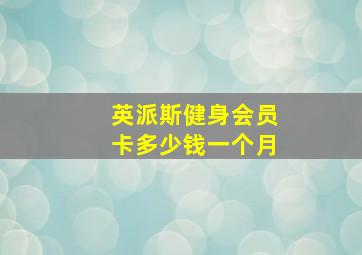 英派斯健身会员卡多少钱一个月