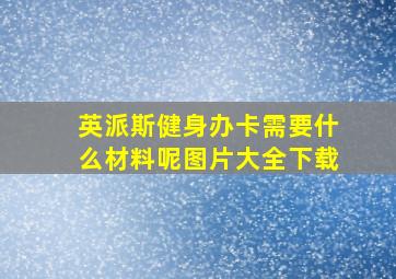 英派斯健身办卡需要什么材料呢图片大全下载