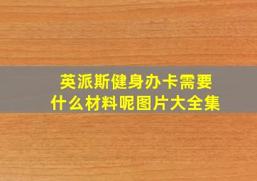 英派斯健身办卡需要什么材料呢图片大全集