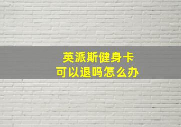 英派斯健身卡可以退吗怎么办