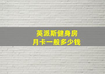 英派斯健身房月卡一般多少钱