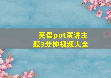 英语ppt演讲主题3分钟视频大全