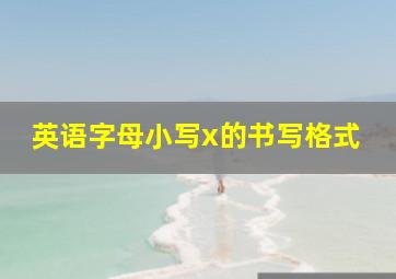 英语字母小写x的书写格式