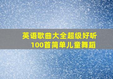 英语歌曲大全超级好听100首简单儿童舞蹈