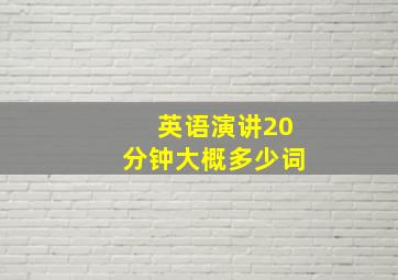 英语演讲20分钟大概多少词