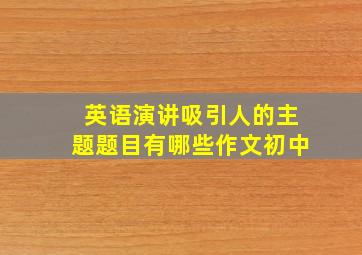 英语演讲吸引人的主题题目有哪些作文初中