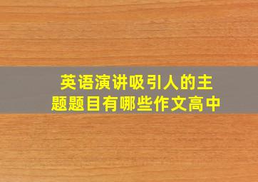 英语演讲吸引人的主题题目有哪些作文高中