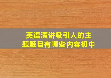 英语演讲吸引人的主题题目有哪些内容初中