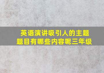 英语演讲吸引人的主题题目有哪些内容呢三年级