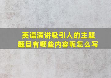 英语演讲吸引人的主题题目有哪些内容呢怎么写