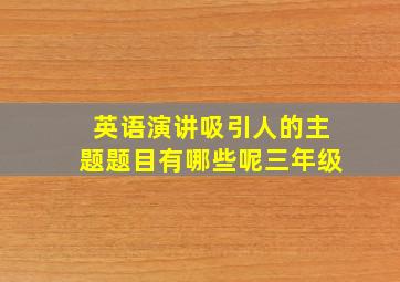 英语演讲吸引人的主题题目有哪些呢三年级