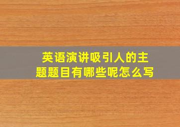 英语演讲吸引人的主题题目有哪些呢怎么写