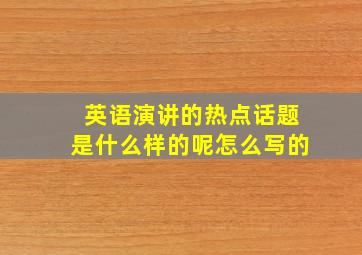 英语演讲的热点话题是什么样的呢怎么写的