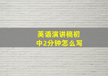 英语演讲稿初中2分钟怎么写