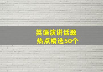 英语演讲话题热点精选50个