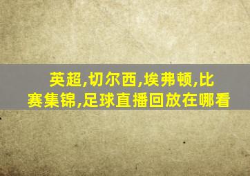 英超,切尔西,埃弗顿,比赛集锦,足球直播回放在哪看