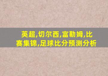 英超,切尔西,富勒姆,比赛集锦,足球比分预测分析