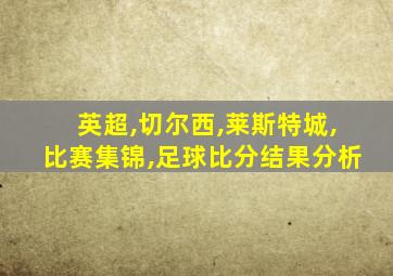 英超,切尔西,莱斯特城,比赛集锦,足球比分结果分析