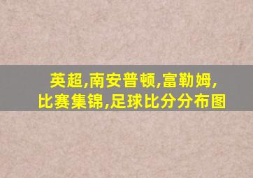 英超,南安普顿,富勒姆,比赛集锦,足球比分分布图