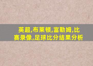 英超,布莱顿,富勒姆,比赛录像,足球比分结果分析