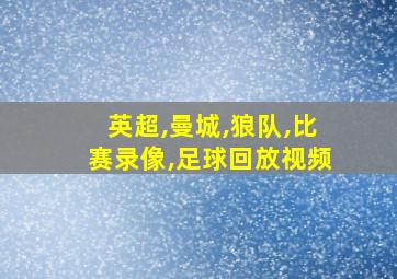 英超,曼城,狼队,比赛录像,足球回放视频