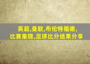 英超,曼联,布伦特福德,比赛集锦,足球比分结果分享