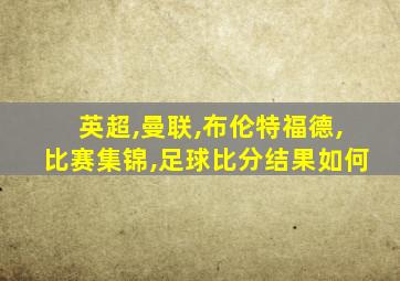 英超,曼联,布伦特福德,比赛集锦,足球比分结果如何