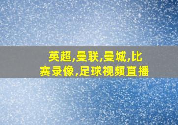 英超,曼联,曼城,比赛录像,足球视频直播