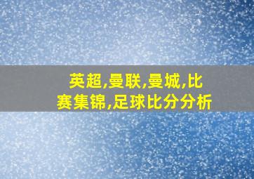 英超,曼联,曼城,比赛集锦,足球比分分析