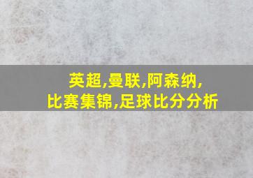 英超,曼联,阿森纳,比赛集锦,足球比分分析