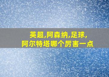 英超,阿森纳,足球,阿尔特塔哪个厉害一点