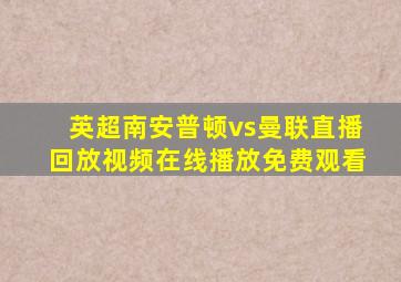 英超南安普顿vs曼联直播回放视频在线播放免费观看