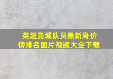 英超曼城队员最新身价榜排名图片视频大全下载