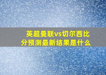 英超曼联vs切尔西比分预测最新结果是什么