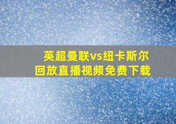 英超曼联vs纽卡斯尔回放直播视频免费下载