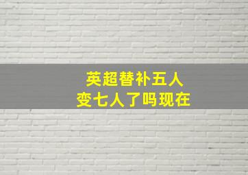 英超替补五人变七人了吗现在