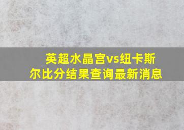 英超水晶宫vs纽卡斯尔比分结果查询最新消息