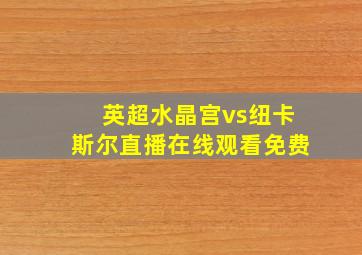 英超水晶宫vs纽卡斯尔直播在线观看免费