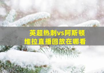 英超热刺vs阿斯顿维拉直播回放在哪看