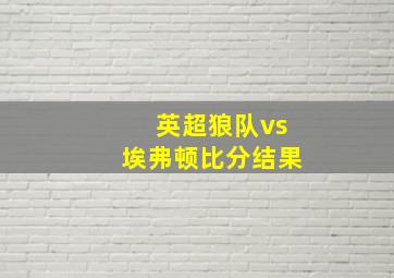 英超狼队vs埃弗顿比分结果