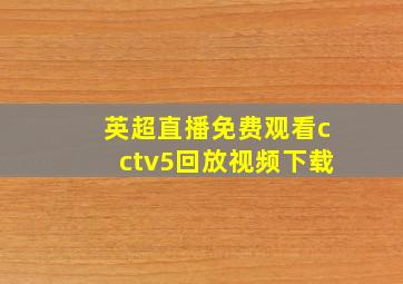 英超直播免费观看cctv5回放视频下载