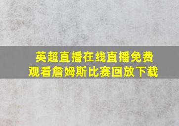 英超直播在线直播免费观看詹姆斯比赛回放下载