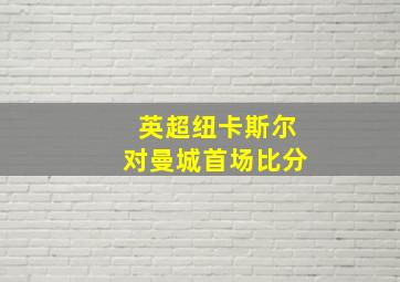 英超纽卡斯尔对曼城首场比分