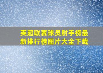 英超联赛球员射手榜最新排行榜图片大全下载